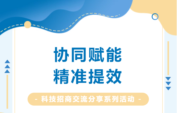 協同賦能，精準提效：科技招商交流分享系列活動圓滿收官